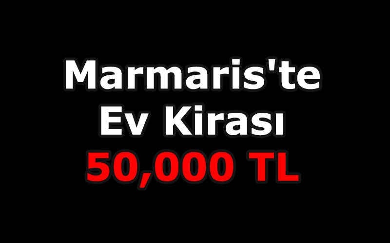 Marmaris’te ev kirası 50 bin TL!